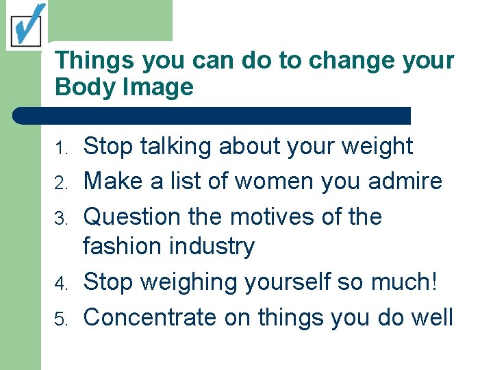 Things you can do to change your Body Image 1. 2. 3. 4. 5.