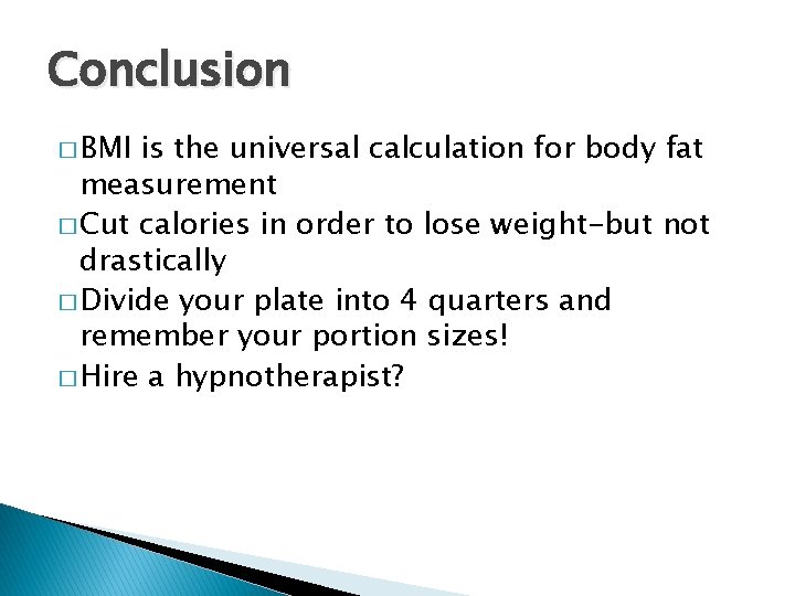 Conclusion � BMI is the universal calculation for body fat measurement � Cut calories