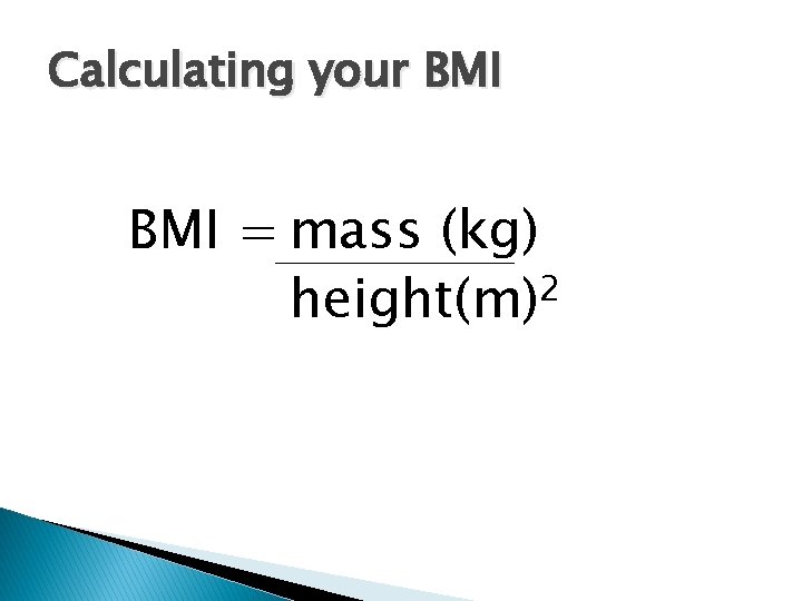 Calculating your BMI = mass (kg) 2 height(m) 