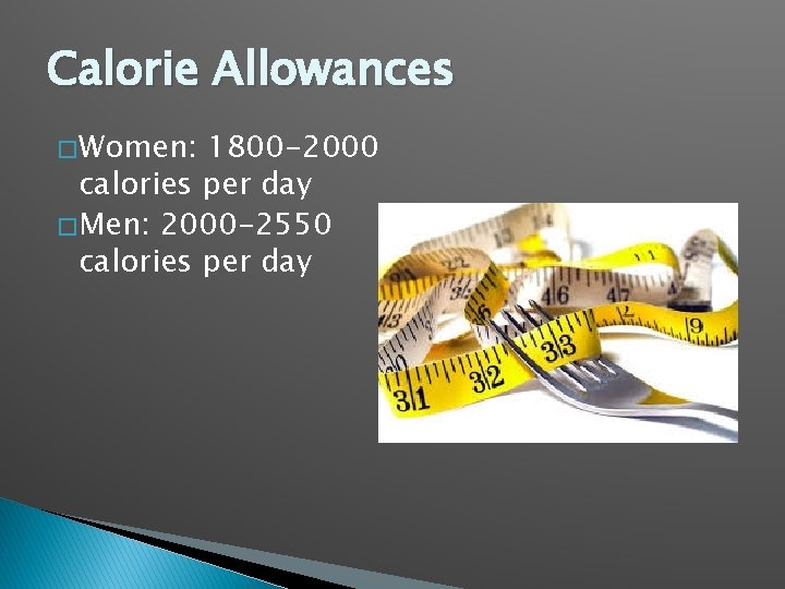 Calorie Allowances � Women: 1800 -2000 calories per day � Men: 2000 -2550 calories