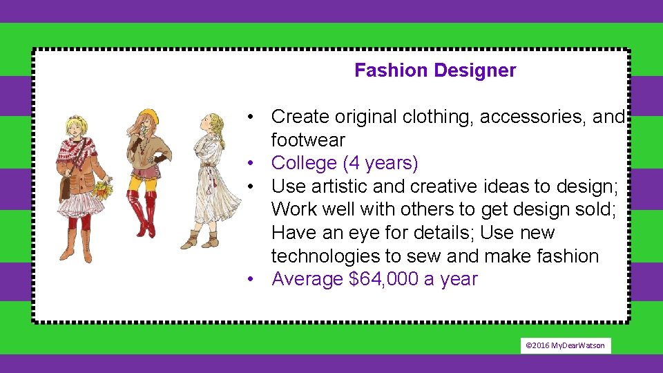 Fashion Designer • Create original clothing, accessories, and footwear • College (4 years) •