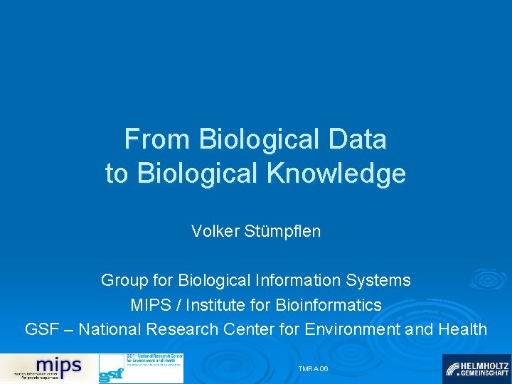 From Biological Data to Biological Knowledge Volker Stümpflen Group for Biological Information Systems MIPS
