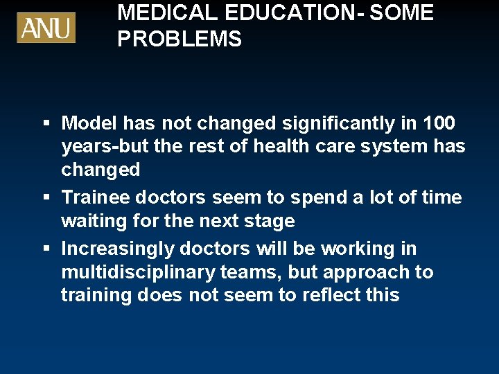 MEDICAL EDUCATION- SOME PROBLEMS § Model has not changed significantly in 100 years-but the