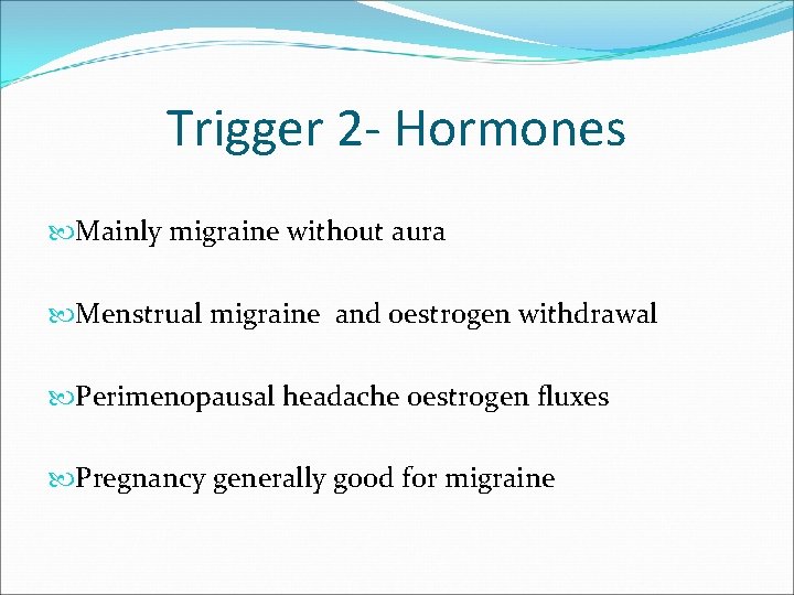 Trigger 2 - Hormones Mainly migraine without aura Menstrual migraine and oestrogen withdrawal Perimenopausal