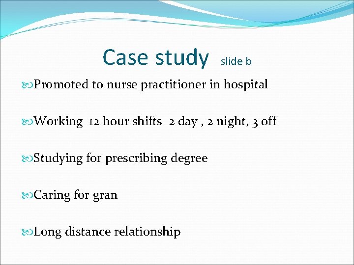 Case study slide b Promoted to nurse practitioner in hospital Working 12 hour shifts