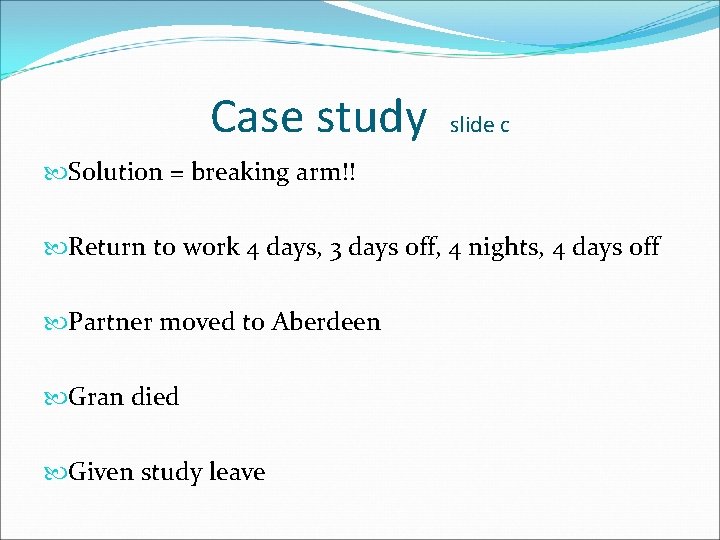 Case study slide c Solution = breaking arm!! Return to work 4 days, 3