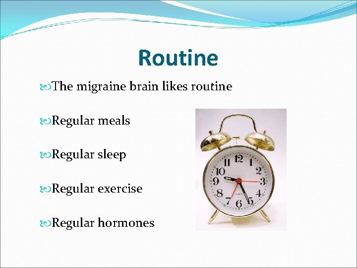 Routine The migraine brain likes routine Regular meals Regular sleep Regular exercise Regular hormones