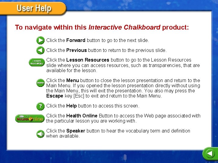 To navigate within this Interactive Chalkboard product: Click the Forward button to go to