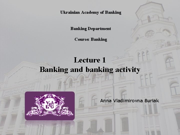Ukrainian Academy of Banking Department Course: Banking Lecture 1 Banking and banking activity Anna