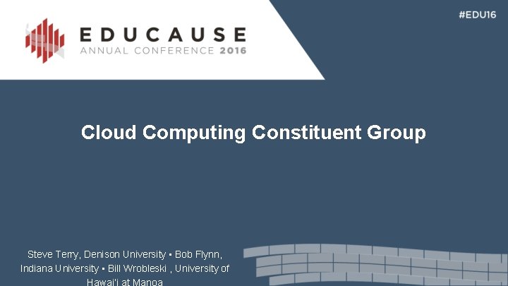  Cloud Computing Constituent Group Steve Terry, Denison University • Bob Flynn, Indiana University