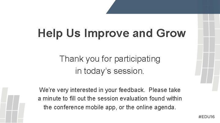 Help Us Improve and Grow Thank you for participating in today’s session. We’re very