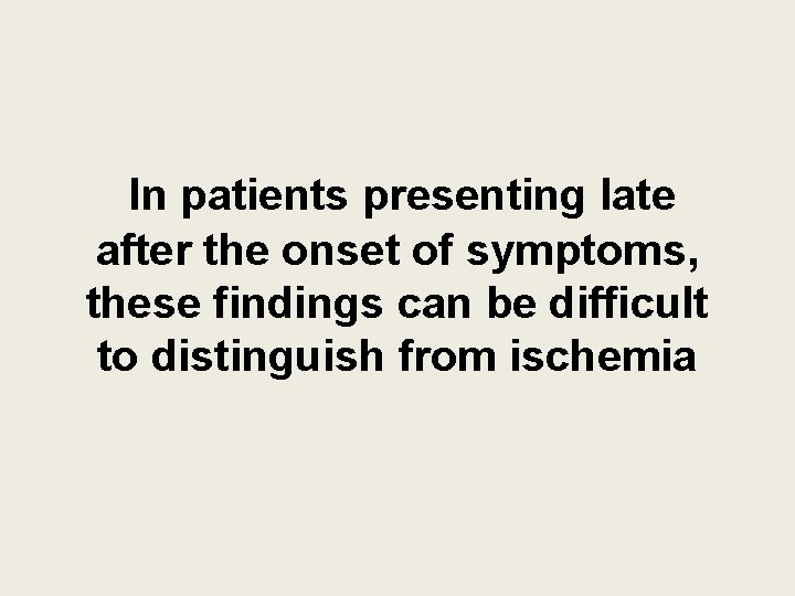 In patients presenting late after the onset of symptoms, these findings can be difficult In patients presenting late after the onset of symptoms, these findings can be difficult