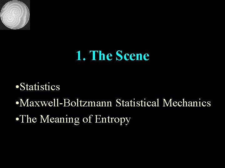 1. The Scene • Statistics • Maxwell-Boltzmann Statistical Mechanics • The Meaning of Entropy