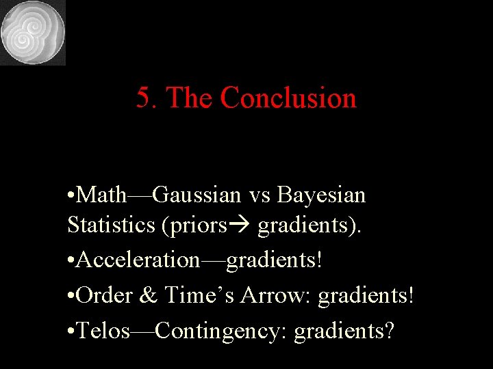 5. The Conclusion • Math—Gaussian vs Bayesian Statistics (priors gradients). • Acceleration—gradients! • Order