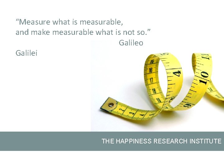 “Measure what is measurable, and make measurable what is not so. ” Galileo Galilei