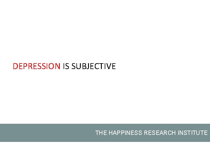 DEPRESSION IS SUBJECTIVE THE HAPPINESS RESEARCH INSTITUTE 