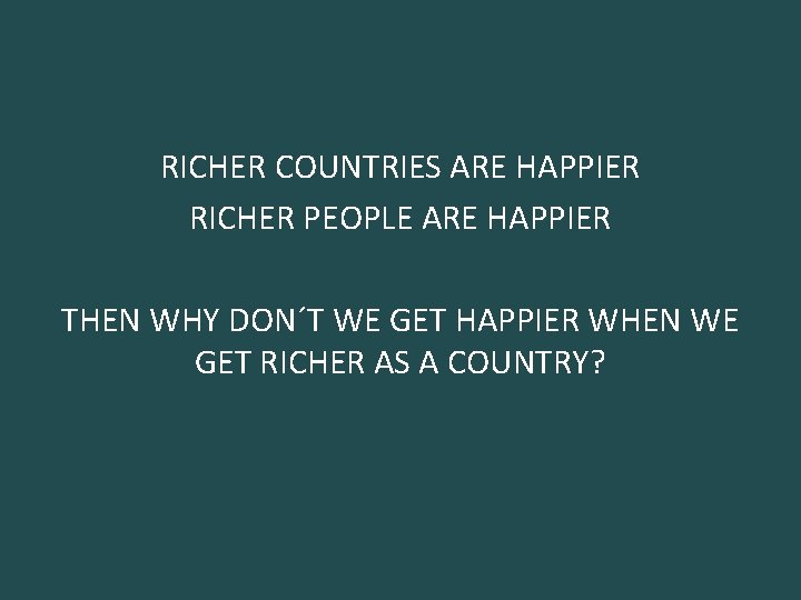 RICHER COUNTRIES ARE HAPPIER RICHER PEOPLE ARE HAPPIER THEN WHY DON´T WE GET HAPPIER
