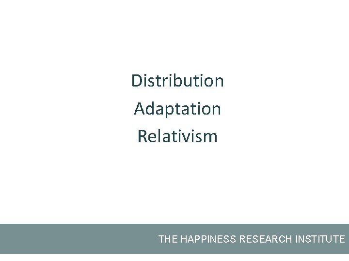 Distribution Adaptation Relativism THE HAPPINESS RESEARCH INSTITUTE 