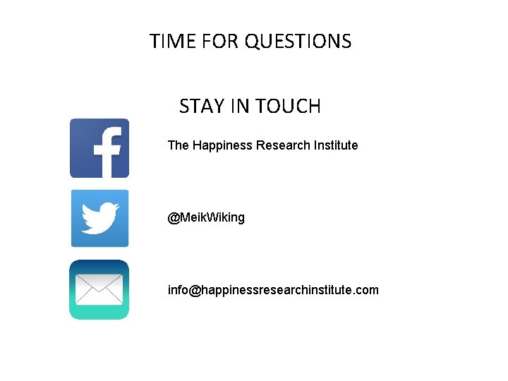 TIME FOR QUESTIONS STAY IN TOUCH The Happiness Research Institute @Meik. Wiking info@happinessresearchinstitute. com