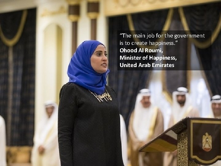 “The main job for the government is to create happiness. ” Ohood Al Roumi,