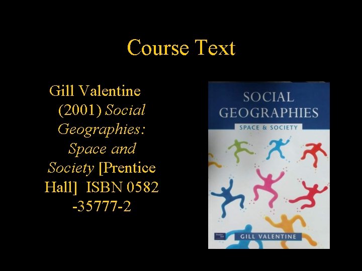 Course Text Gill Valentine (2001) Social Geographies: Space and Society [Prentice Hall] ISBN 0582