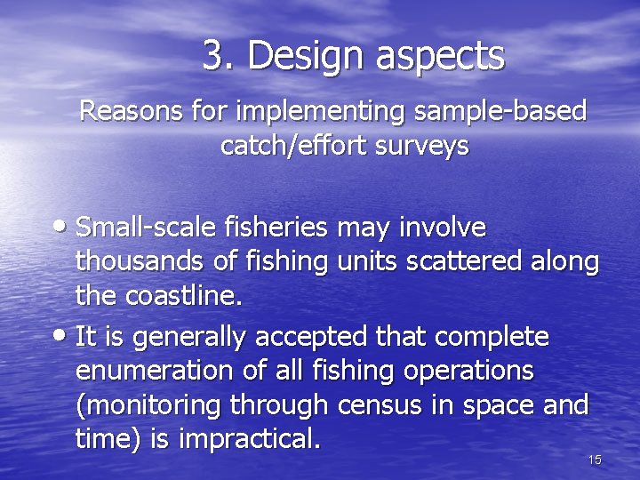 3. Design aspects Reasons for implementing sample-based catch/effort surveys • Small-scale fisheries may involve