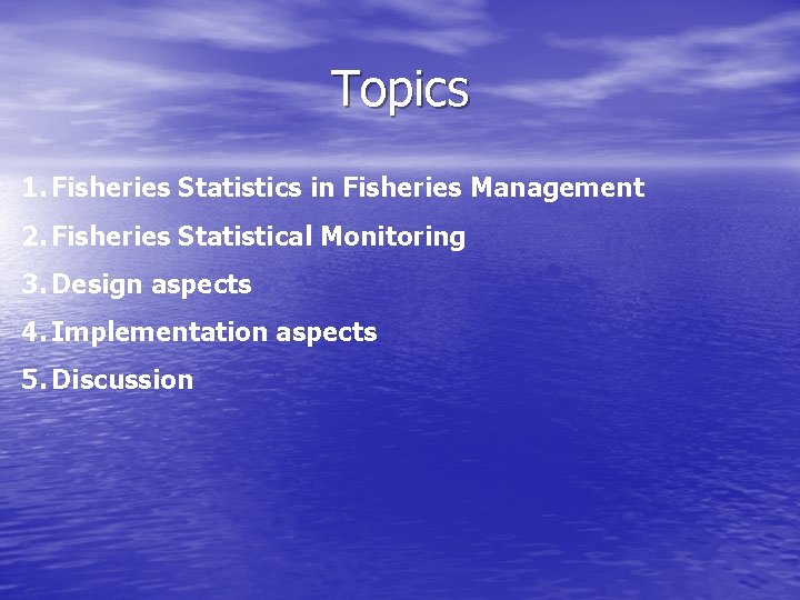 Topics 1. Fisheries Statistics in Fisheries Management 2. Fisheries Statistical Monitoring 3. Design aspects