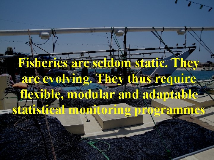 Fisheries are seldom static. They are evolving. They thus require flexible, modular and adaptable