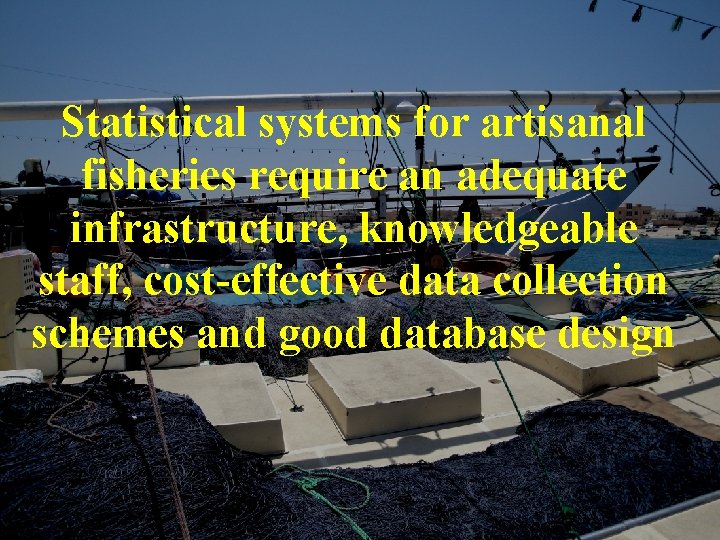 Statistical systems for artisanal fisheries require an adequate infrastructure, knowledgeable staff, cost-effective data collection Statistical systems for artisanal fisheries require an adequate infrastructure, knowledgeable staff, cost-effective data collection
