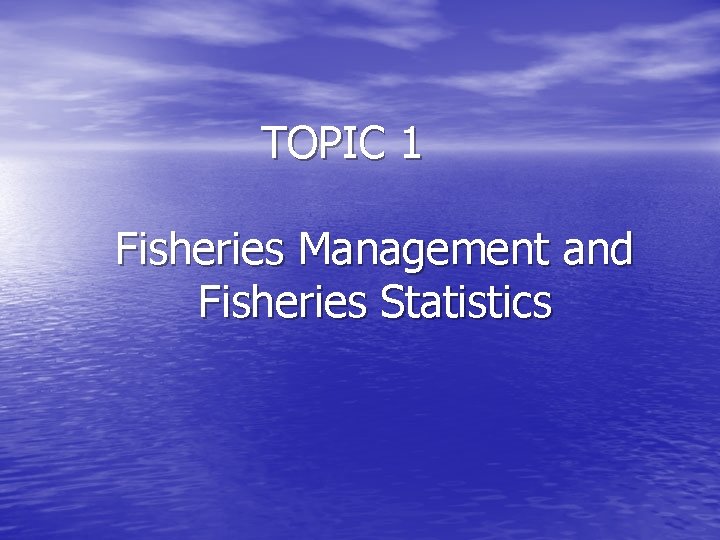 TOPIC 1 Fisheries Management and Fisheries Statistics 