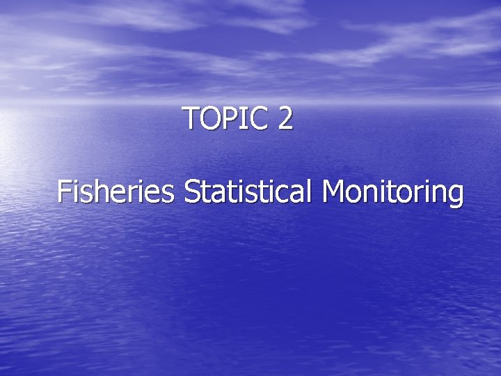 TOPIC 2 Fisheries Statistical Monitoring 