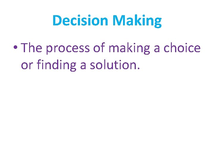 Decision Making • The process of making a choice or finding a solution. 