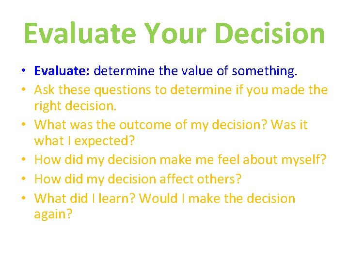 Evaluate Your Decision • Evaluate: determine the value of something. • Ask these questions