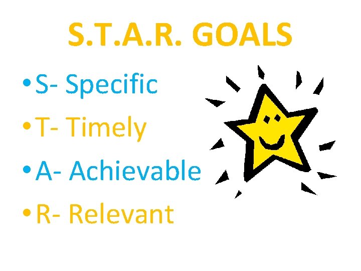 S. T. A. R. GOALS • S- Specific • T- Timely • A- Achievable