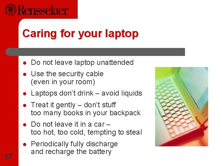 Caring for your laptop 17 l Do not leave laptop unattended l Use the