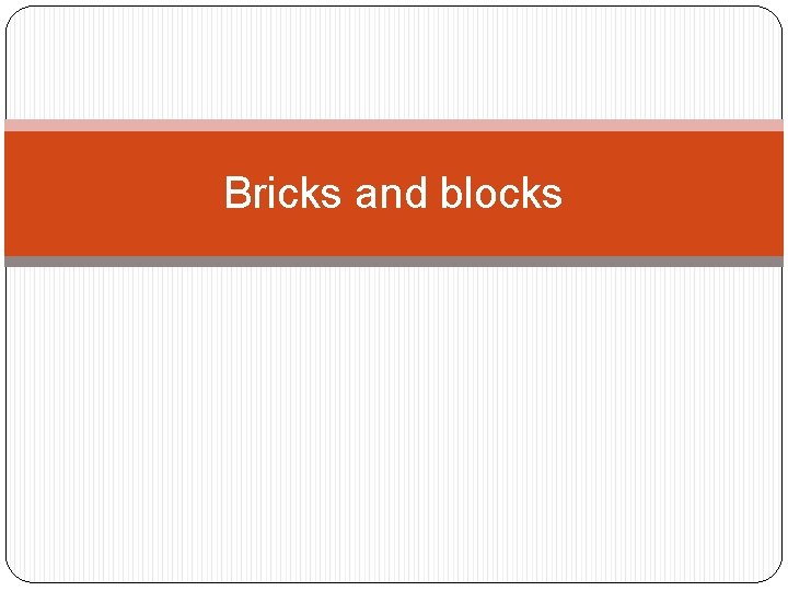 Bricks and blocks 