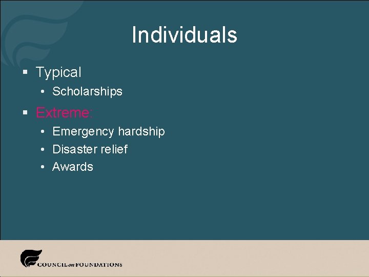 Individuals § Typical • Scholarships § Extreme: • Emergency hardship • Disaster relief •