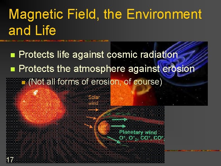 Magnetic Field, the Environment and Life n n Protects life against cosmic radiation Protects