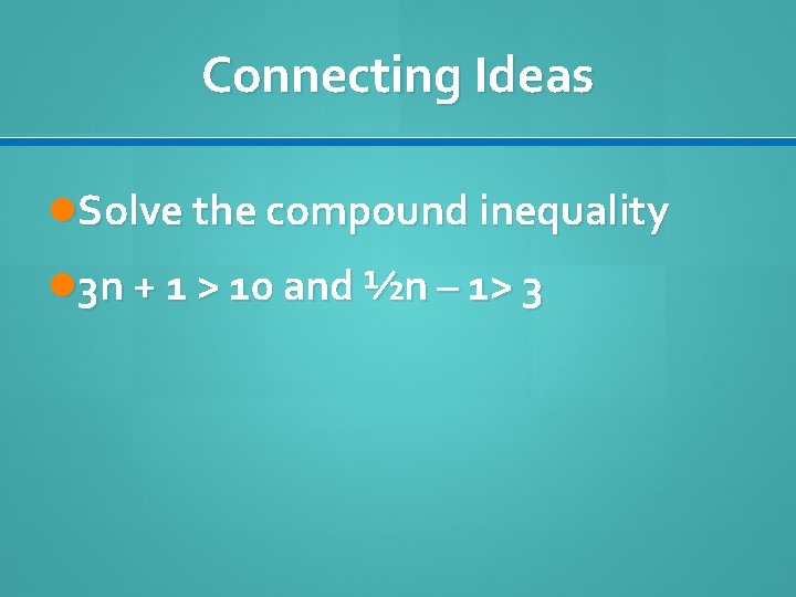 Connecting Ideas Solve the compound inequality 3 n + 1 > 10 and ½n Connecting Ideas Solve the compound inequality 3 n + 1 > 10 and ½n