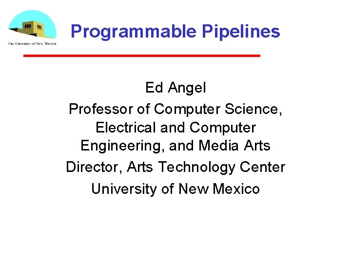 Programmable Pipelines Ed Angel Professor of Computer Science, Electrical and Computer Engineering, and Media