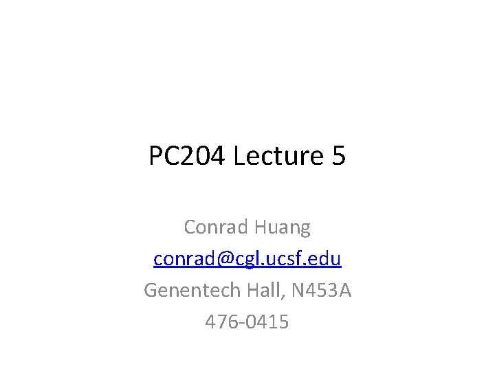 PC 204 Lecture 5 Conrad Huang conrad@cgl. ucsf. edu Genentech Hall, N 453 A