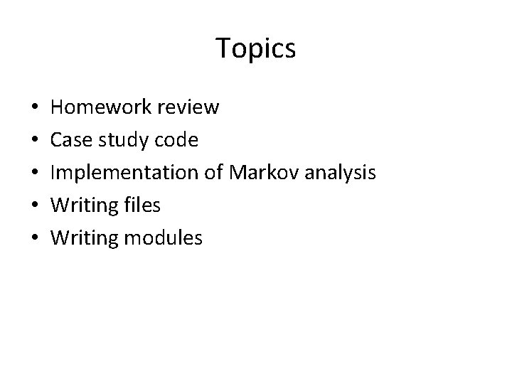 Topics • • • Homework review Case study code Implementation of Markov analysis Writing