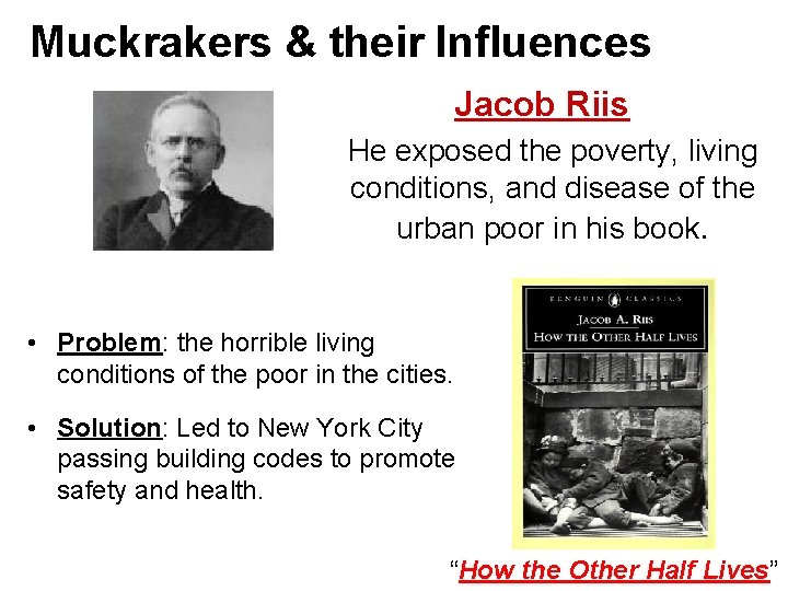 Muckrakers & their Influences Jacob Riis He exposed the poverty, living conditions, and disease