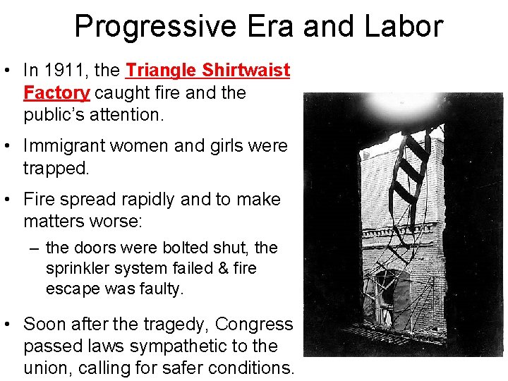 Progressive Era and Labor • In 1911, the Triangle Shirtwaist Factory caught fire and