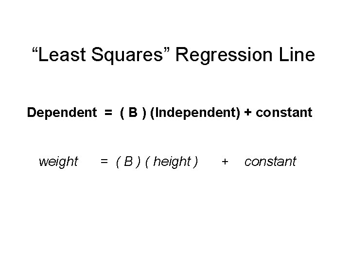 “Least Squares” Regression Line Dependent = ( B ) (Independent) + constant weight =
