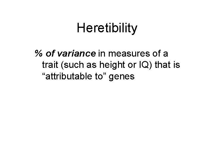 Heretibility % of variance in measures of a trait (such as height or IQ)