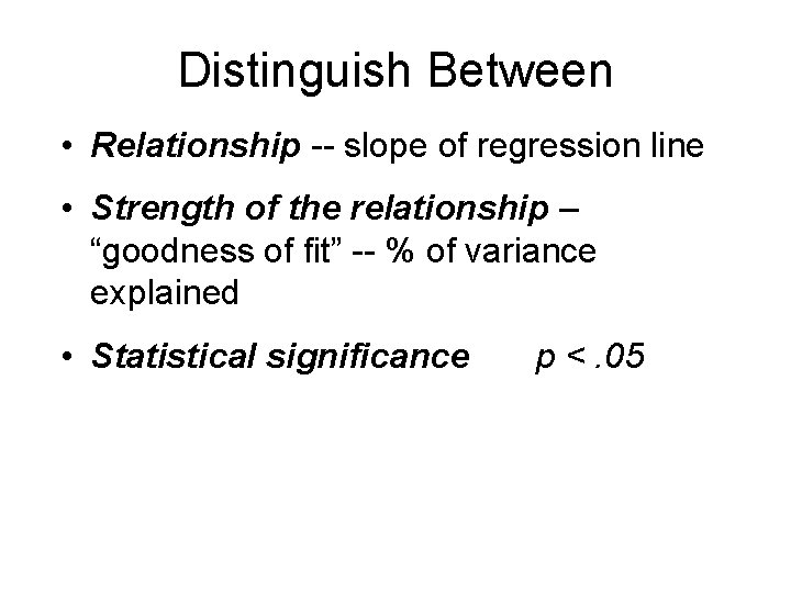 Distinguish Between • Relationship -- slope of regression line • Strength of the relationship