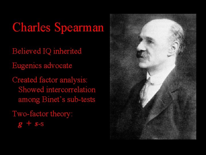 Charles Spearman Believed IQ inherited Eugenics advocate Created factor analysis: Showed intercorrelation among Binet’s