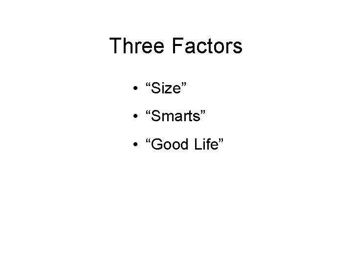 Three Factors • “Size” • “Smarts” • “Good Life” 