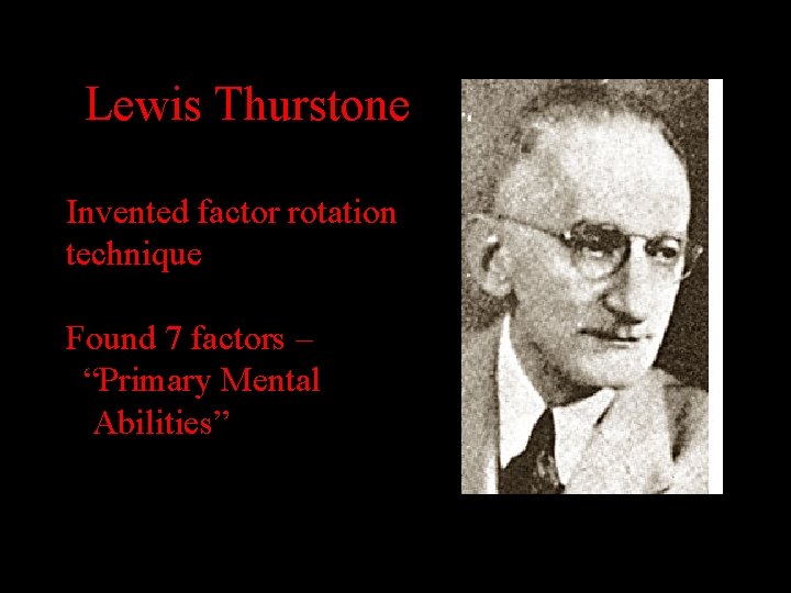 Lewis Thurstone Invented factor rotation technique Found 7 factors – “Primary Mental Abilities” 